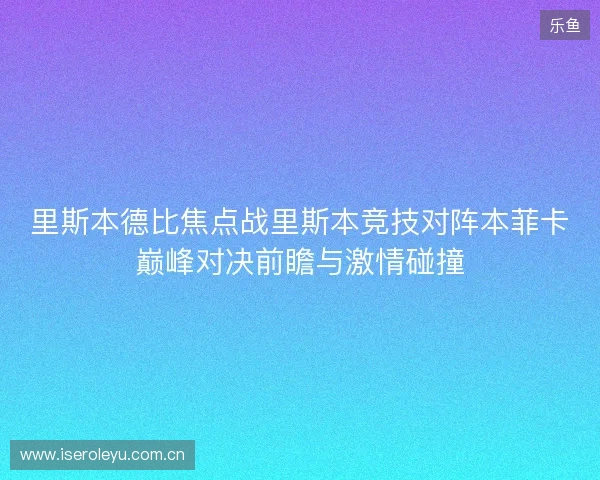 里斯本德比焦点战里斯本竞技对阵本菲卡巅峰对决前瞻与激情碰撞 里斯本德比焦点战里斯本竞技对阵本菲卡巅峰对决前瞻与激情碰撞