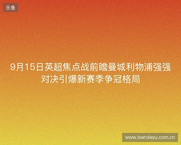 9月15日英超焦点战前瞻曼城利物浦强强对决引爆新赛季争冠格局
