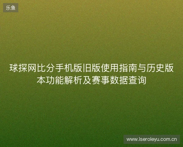 球探网比分手机版旧版使用指南与历史版本功能解析及赛事数据查询 球探网比分手机版旧版使用指南与历史版本功能解析及赛事数据查询