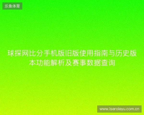 球探网比分手机版旧版使用指南与历史版本功能解析及赛事数据查询 球探网比分手机版旧版使用指南与历史版本功能解析及赛事数据查询
