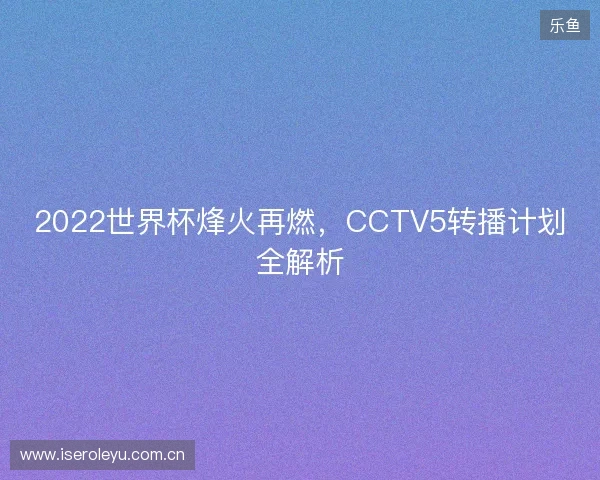 2022世界杯烽火再燃，CCTV5转播计划全解析