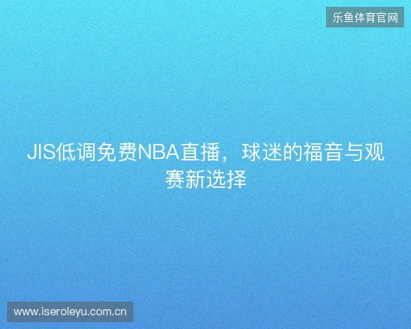 JIS低调免费NBA直播，球迷的福音与观赛新选择