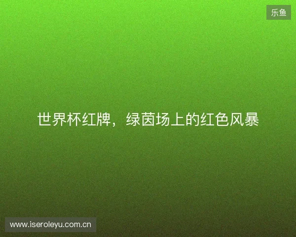 世界杯红牌，绿茵场上的红色风暴
